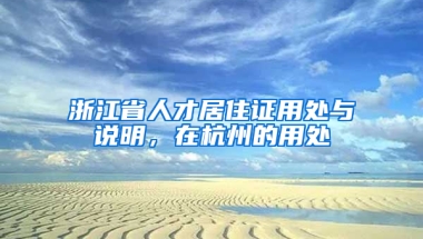 浙江省人才居住证用处与说明，在杭州的用处