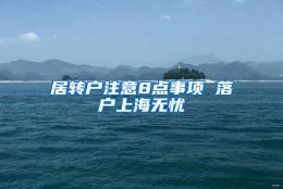 居转户注意8点事项 落户上海无忧