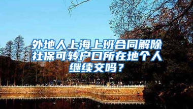 外地人上海上班合同解除社保可转户口所在地个人继续交吗？