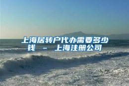 上海居转户代办需要多少钱 – 上海注册公司