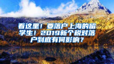 看这里！要落户上海的留学生！2019新个税对落户到底有何影响？