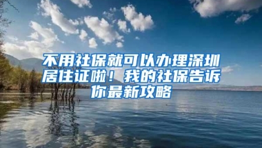 不用社保就可以办理深圳居住证啦！我的社保告诉你最新攻略