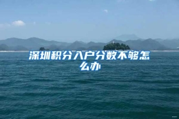 深圳积分入户分数不够怎么办