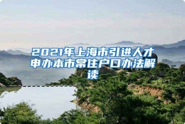 2021年上海市引进人才申办本市常住户口办法解读