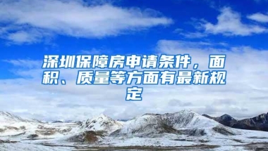 深圳保障房申请条件，面积、质量等方面有最新规定