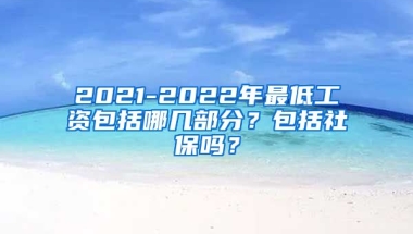 2021-2022年最低工资包括哪几部分？包括社保吗？