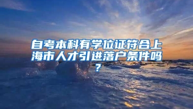 自考本科有学位证符合上海市人才引进落户条件吗？