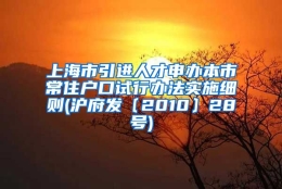 上海市引进人才申办本市常住户口试行办法实施细则(沪府发〔2010〕28号)