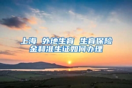 上海 外地生育 生育保险金和准生证如何办理