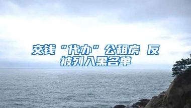 交钱“代办”公租房 反被列入黑名单