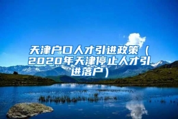 天津户口人才引进政策（2020年天津停止人才引进落户）