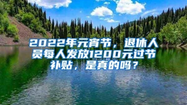 2022年元宵节，退休人员每人发放1200元过节补贴，是真的吗？