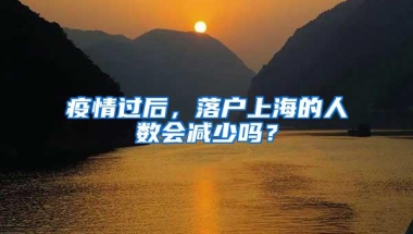 疫情过后，落户上海的人数会减少吗？