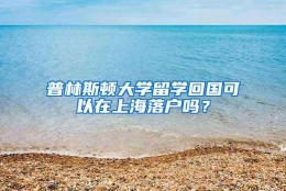 普林斯顿大学留学回国可以在上海落户吗？