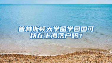 普林斯顿大学留学回国可以在上海落户吗？