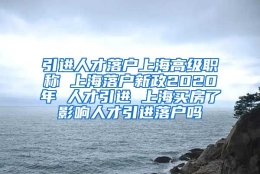 引进人才落户上海高级职称 上海落户新政2020年 人才引进 上海买房了影响人才引进落户吗