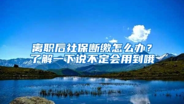 离职后社保断缴怎么办？了解一下说不定会用到哦