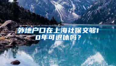 外地户口在上海社保交够10年可退休吗？