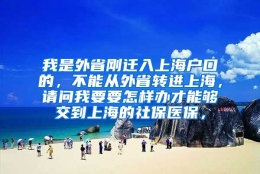 我是外省刚迁入上海户口的，不能从外省转进上海，请问我要要怎样办才能够交到上海的社保医保，