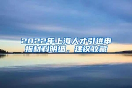 2022年上海人才引进申报材料明细，建议收藏