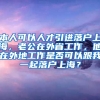 本人可以人才引进落户上海，老公在外省工作，他在外地工作是否可以跟我一起落户上海？