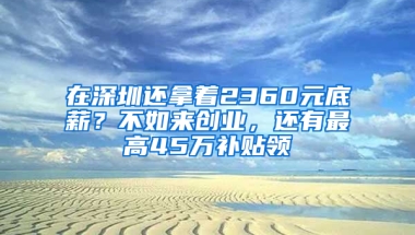 在深圳还拿着2360元底薪？不如来创业，还有最高45万补贴领