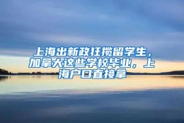 上海出新政狂揽留学生，加拿大这些学校毕业，上海户口直接拿