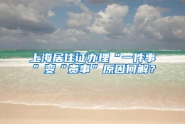 上海居住证办理“一件事”变“贵事”原因何解？