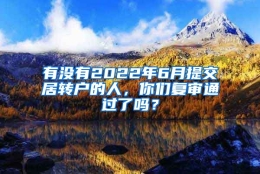 有没有2022年6月提交居转户的人，你们复审通过了吗？