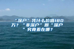 “深户”凭什么价值180万？“非深户”跟“深户”究竟差在哪？