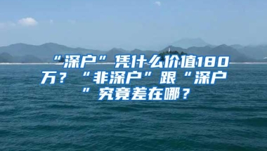 “深户”凭什么价值180万？“非深户”跟“深户”究竟差在哪？