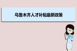 乌鲁木齐人才补贴最新政策及人才落户买房补贴细则