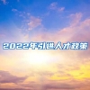 2022年引进人才政策