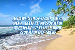 上海市引进人才落户重点机构 21年上海人才引进落户历程 2018上海市人才引进落户政策