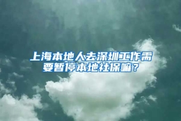 上海本地人去深圳工作需要暂停本地社保嘛？