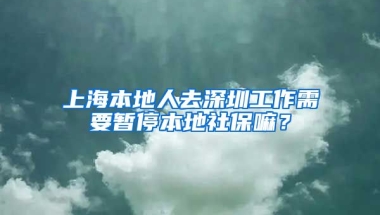 上海本地人去深圳工作需要暂停本地社保嘛？