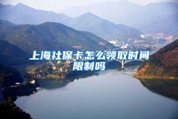 上海社保卡怎么领取时间限制吗