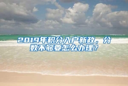 2019年积分入户新政，分数不够要怎么办理？