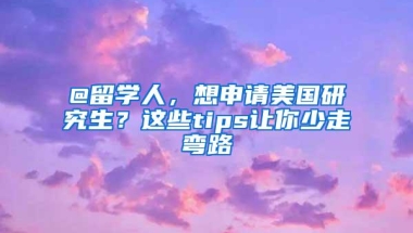 @留学人，想申请美国研究生？这些tips让你少走弯路