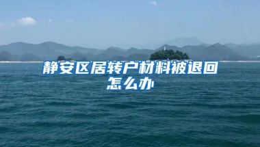 静安区居转户材料被退回怎么办