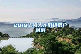 2019上海人才引进落户材料