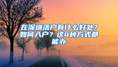 在深圳落户有什么好处？如何入户？这4种方式都能办