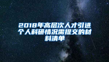 2018年高层次人才引进个人科研情况需提交的材料清单