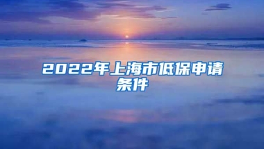 2022年上海市低保申请条件