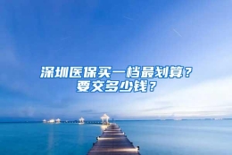 深圳医保买一档最划算？要交多少钱？