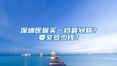 深圳医保买一档最划算？要交多少钱？