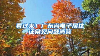 看过来！广东省电子居住证常见问题解答→