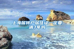 上海居转户居住证一定要满7年吗