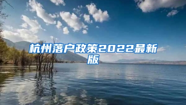 杭州落户政策2022最新版