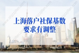 上海户口落户政策2022最新，上海落户社保基数要求有调整